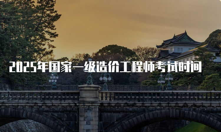 2025年國(guó)家一級(jí)造價(jià)工程師考試時(shí)間
